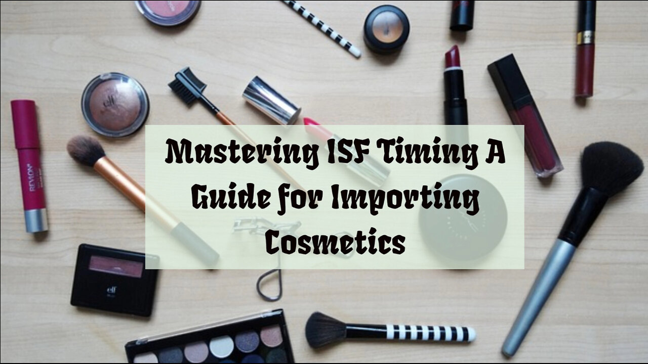 ISF Timing for Cosmetics Imports Unveiled