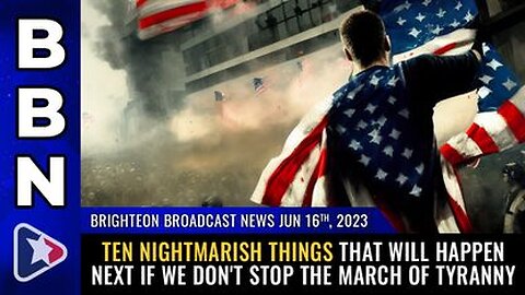 06-16-23 BBN - 10 Nightmarish Things That Will Happen Next if we Don't Stop The March of Tyranny