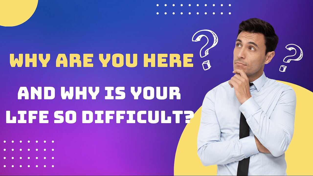 Why Are You Here? And Why Is Life So Tough?