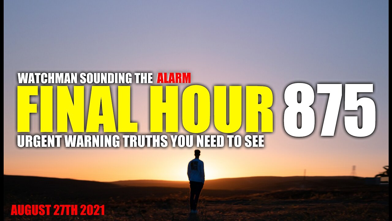 FINAL HOUR 875 - URGENT WARNING TRUTHS YOU NEED TO SEE - WATCHMAN SOUNDING THE ALARM