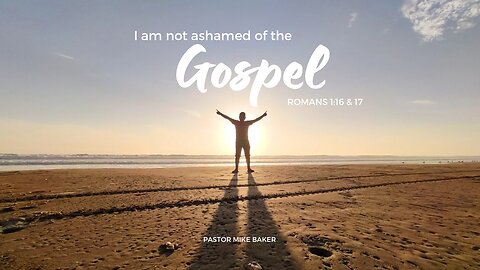 I am not ashamed of the Gospel - Romans 1:16 & 17