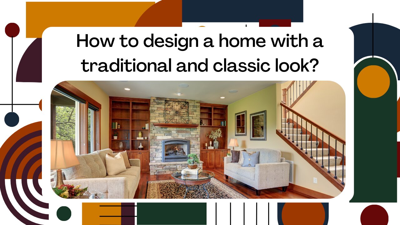 How to design a home with a traditional and classic look?