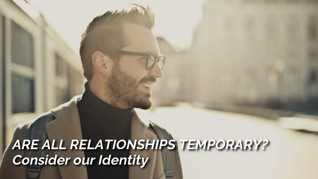 Are All Relationships Temporary? Consider Our Identity