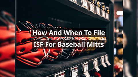 Mastering the Art of ISF Filing: Essential Guide for Importing Baseball Mitts