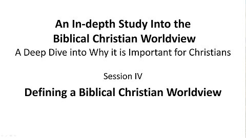 An In-depth Study Into the Biblical Christian Worldview - Session 4