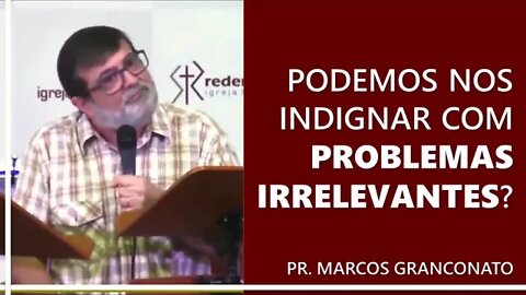 Podemos nos indignar com problemas irrelevantes? - Pr. Marcos Granconato