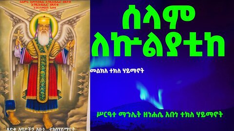 ሰላም ለኵልያቲከ…መልክአ አቡነ ተክለ ሃይማኖት…ሥርዓተ ማኅሌት ዘነሐሴ አቡነ ተክለ ሃይማኖት