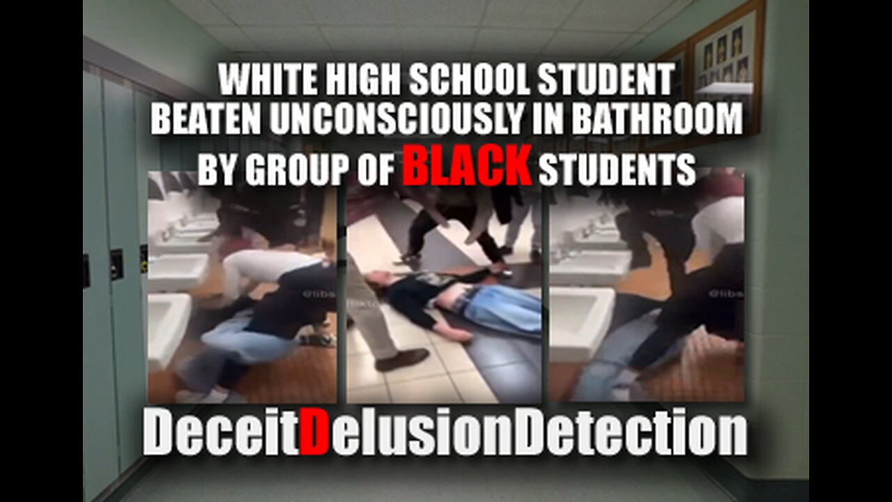 WHITE HS STUDENT BEATEN UNCONSCIOUSLY IN BATHROOM BY GROUP OF BLACK TEENS-DECEITDELUSIONDETECTION