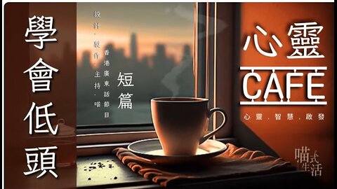 (10分鐘短篇) 心靈 CAFE｜學會低頭 ｜心靈 . 智慧 . 啟發 . 分享｜設計,製作,主持: 天喵 @喵式生活RADIO｜香港廣東話節目