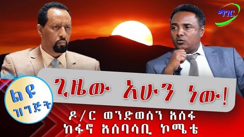 ጊዜው አሁን ነው! ዶ/ር ወንድወሰን አሰፋ ከፋኖ አሰባሳቢ ኮሚቴ