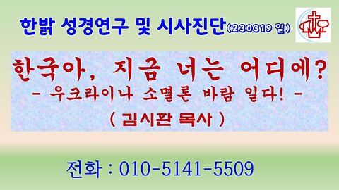 한국아, 지금 너는 어디에? -우크라이나 소멸론 바람 일다! (230319 일) [성경연구/시사진단] 한밝모바일교회 김시환 목사
