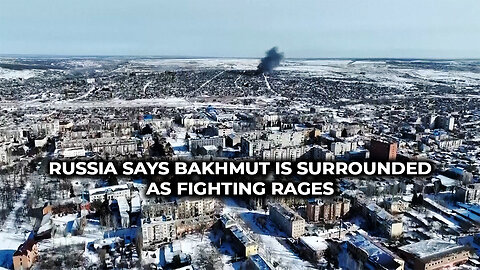Russia Says Bakhmut is Surrounded as Fighting Rages