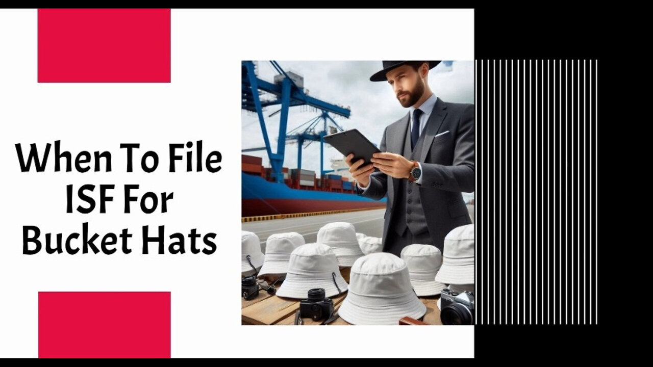 ISF Filing for Bucket Hats: Timing is Key for Smooth Customs Clearance!