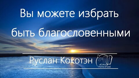 Вы можете избрать быть благословенными | Руслан Кокотэн