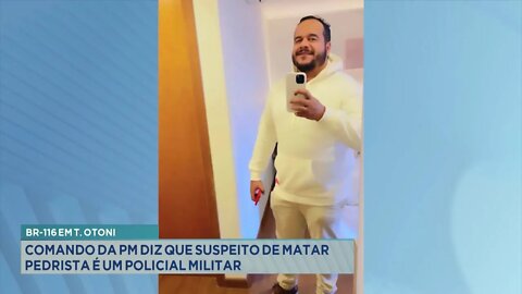 BR-116 em T. Otoni: Comando da PM diz que Suspeito de matar Pedrista é um Policial Militar.