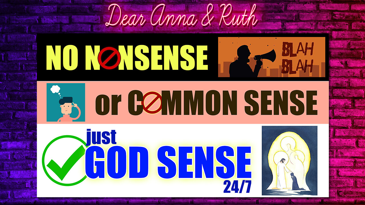 Dear Anna & Ruth: No Nonsense, or Common Sense, just GOD SENSE 24/7