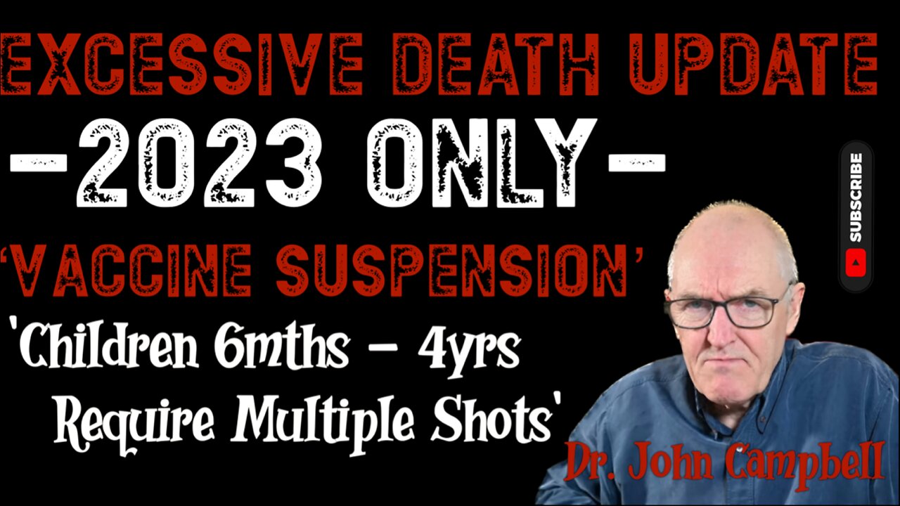 Dr John Campbell: Excessive Death Update / 2023 Only / vaccine suspension / 6mths - 4yrs require 2+