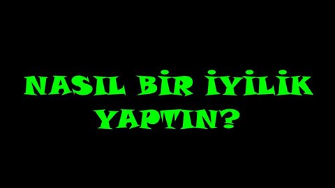 NASIL BİR İYİLİK YAPTIN?