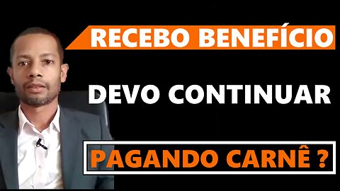 RECEBO BENEFÍCIO DEVO CONTINUAR PAGANDO O CARNÊ ?