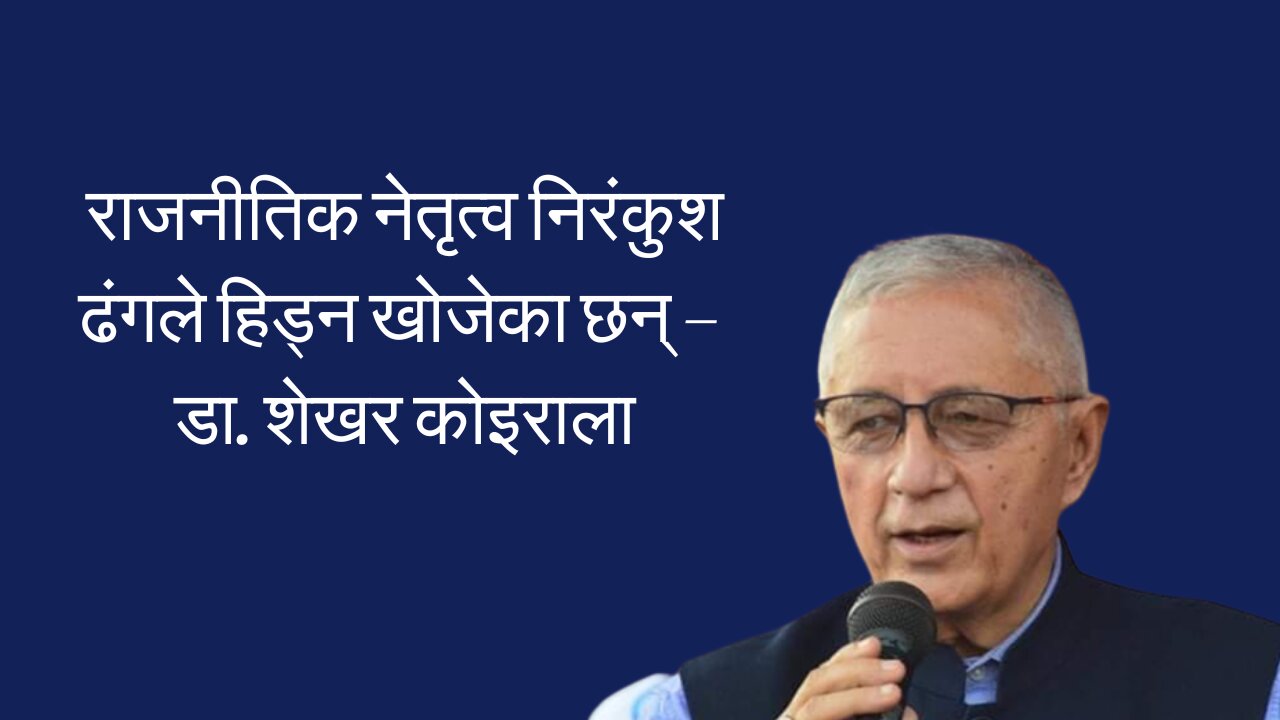 राजनितिक नेतृत्व निरंकुश ढंगले हिड्न खोजेका छन् - डा. शेखर कोइराला