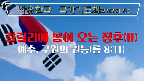 갈릴리에 봄이 오는 징후(II)-예수, 구원의 권능(롬 8:11) (221231 토) [ 자유한국 국가기도회 ] 대표 김시환 목사 * 문병삼 집사 진행