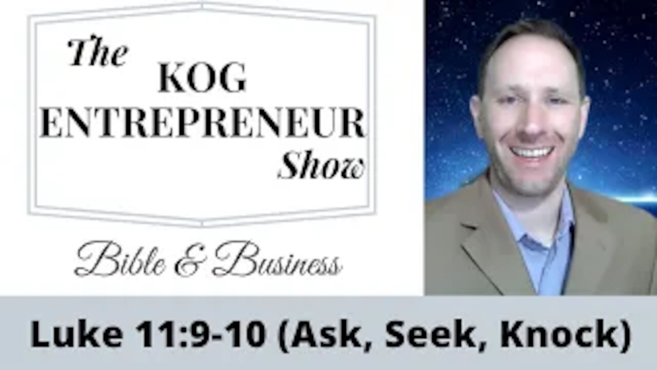 Luke11:9-10 - Ask, Seek, Knock - The KOG Entrepreneur Show - Bible and Business - Ep. 57