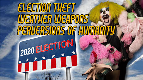 Election Theft, Weather Weapons, and Perversions of Humanity Pushed