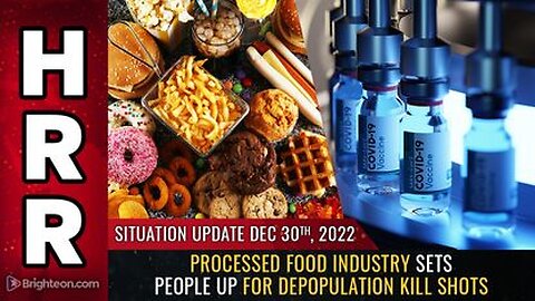 12-30-22 S.U. Processed Food Industry sets people up for Depopulation KILL SHOTS