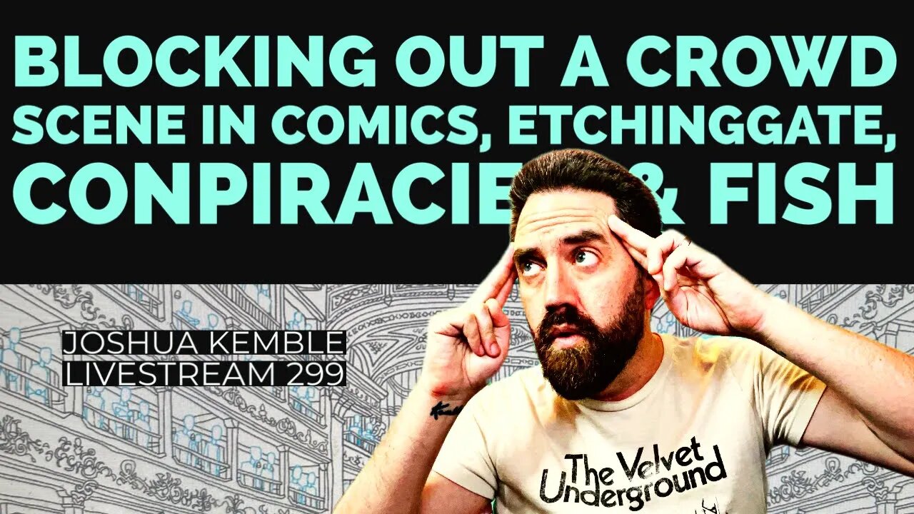 Blocking Out a Crowd Scene In Comics, Etchinggate, Conpiracies, & Fish-Joshua Kemble Livestream 299