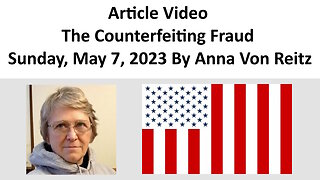 Article Video - The Counterfeiting Fraud - Sunday, May 7, 2023 By Anna Von Reitz