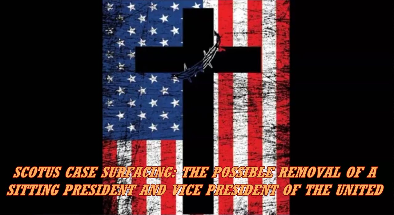 SCOTUS CASE SURFACING: THE POSSIBLE REMOVAL OF A SITTING PRESIDENT AND VICE PRESIDENT OF THE UNITED