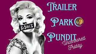 Trailer Park Pundit - Uncensored Friday - 04282023