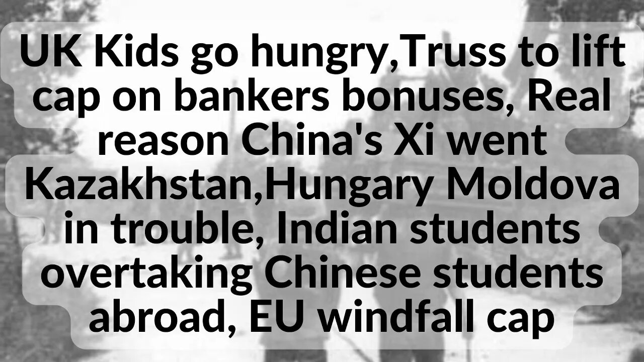 UK Kids go hungry,Truss to lift cap on bankers bonus, Real reason Xi went Kazakhstan,Hungary Moldova