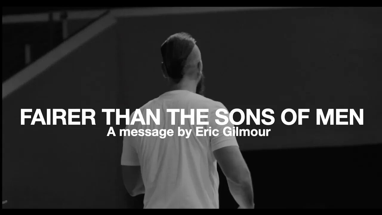 Fairer Than The Sons of Men || a message from Eric Gilmour