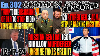 Ep.302 Russian General Kirillov Assassinated by Ukraine In Moscow! 120 Retired Generals & Admirals Back Hegseth! Trump to File Restraining Order To Stop Biden From Selling Border Wall!