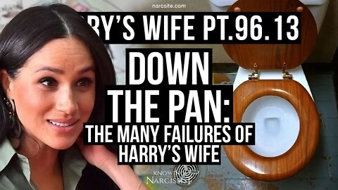 Harry´s Wife Part 96.13 : Down the Pan - The Many Failures of Harry´s Wife (Meghan Markle)