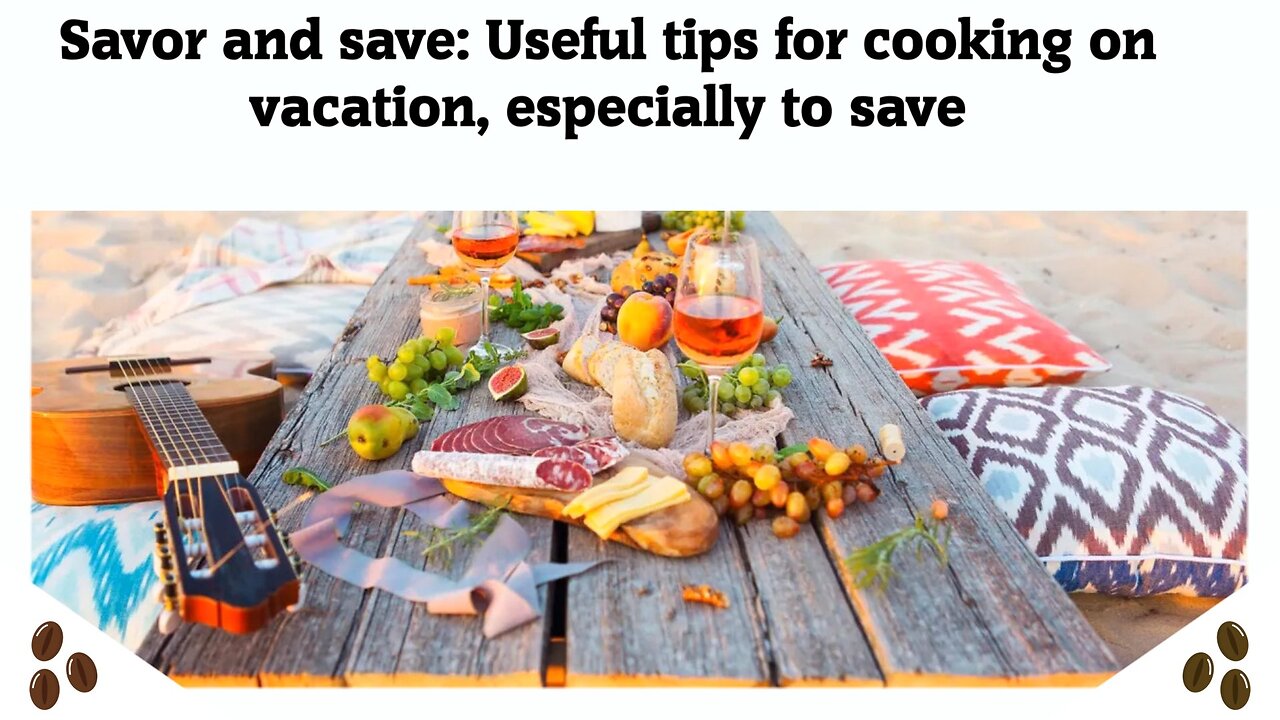 Savor and save Useful tips for cooking on vacation, especially to save