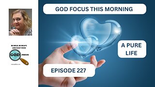 GOD FOCUS THIS MORNING EP227 A PURE LIFE