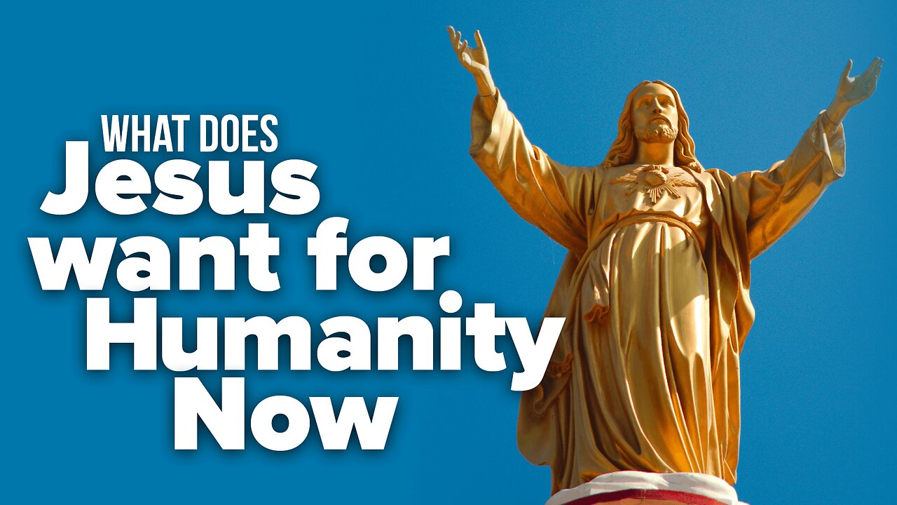 What Does Jesus Want For Humanity Now?