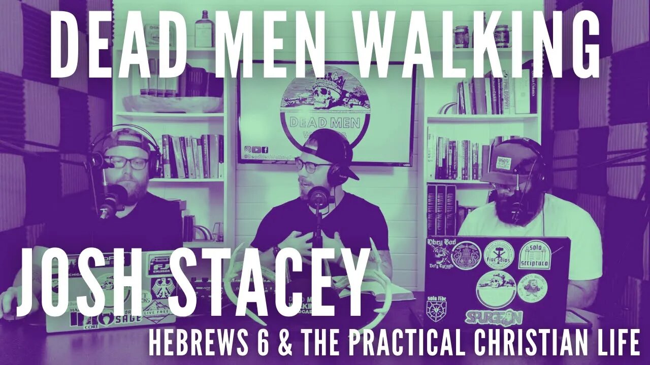 Dead Men Walking Podcast with Josh Stacey: Hebrews 6 and the Practical Christian Life