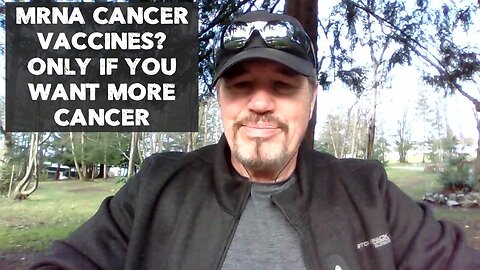 MRNA CANCER VACCINES? ONLY IF YOU WANT MORE CANCER