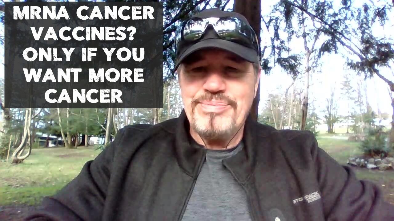 MRNA CANCER VACCINES? ONLY IF YOU WANT MORE CANCER