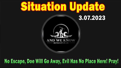 Situation Update 3.7.23 ~ No Escape, Doe Will Go Away, Evil Has No Place Here! Pray!