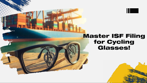 Mastering the Customs Process: Filing an ISF for Cycling Glasses and Goggles