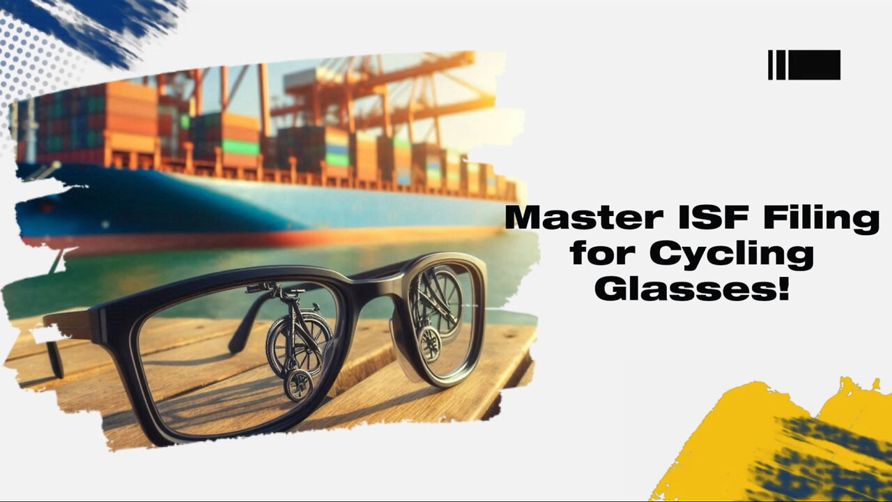 Mastering the Customs Process: Filing an ISF for Cycling Glasses and Goggles