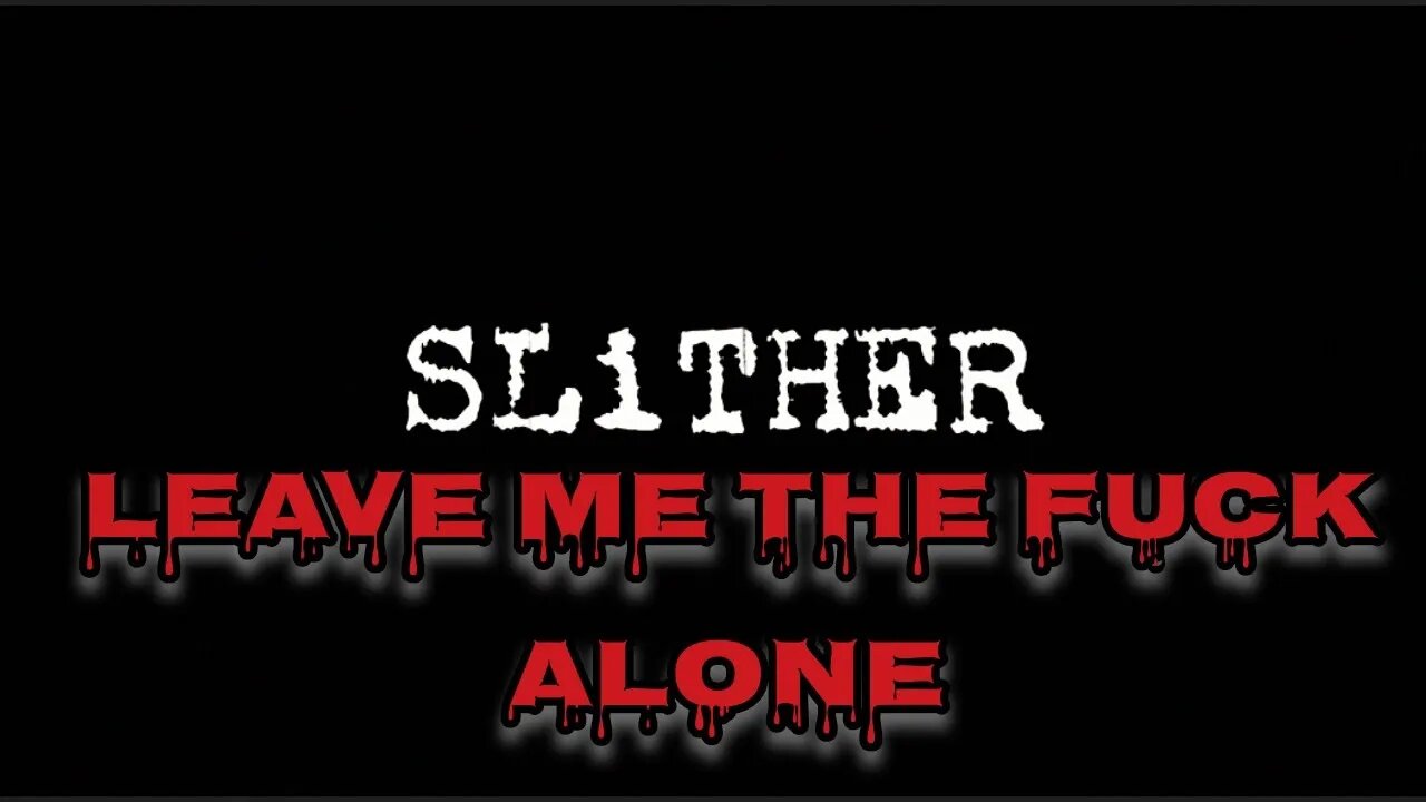 slither leave me the f*ck alone