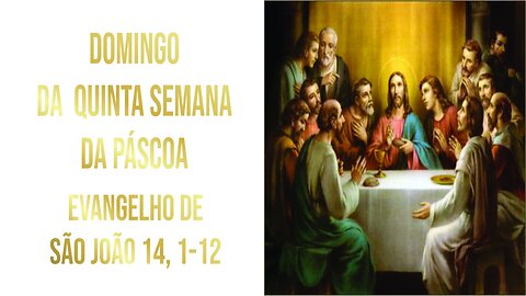 Evangelho do Domingo da Quinta Semana da Páscoa, Jo 14, 1-12