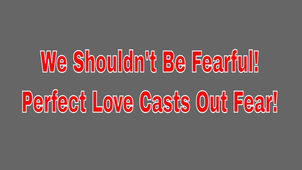 Special Message of Why We Shouldn't Be Fearful! Perfect Love Casts Out Fear!