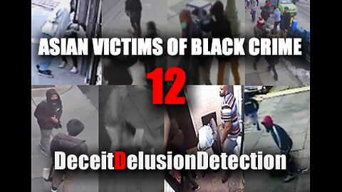 (EP12) ASIAN VICTIMS OF BLACK CRIME-DECEITDELUSIONDETECTION