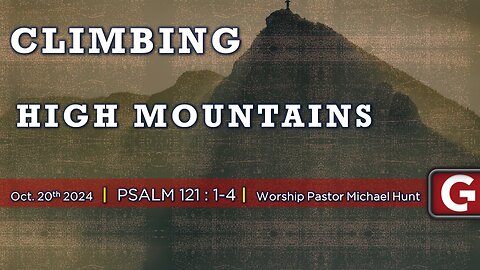 Climbing High Mountains. ( Psalm 121:1-4 ) Pastor Michael Hunt - GCCAZ Service 10202024